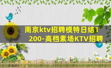 南京ktv招聘模特日结1200-高档素场KTV招聘