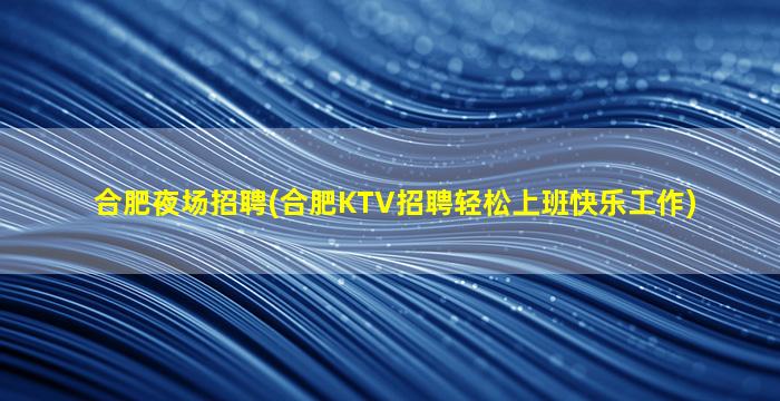 合肥夜场招聘(合肥KTV招聘轻松上班快乐工作)