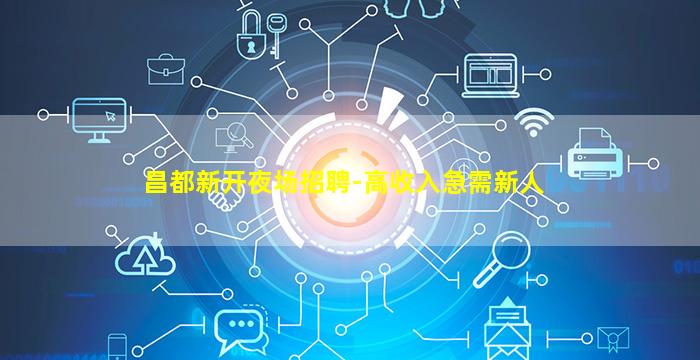 昌都新开夜场招聘-高收入急需新人
